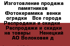 Изготовление продажа памятников. Фотокерамика, венки, оградки - Все города Распродажи и скидки » Распродажи и скидки на товары   . Ненецкий АО,Волоковая д.
